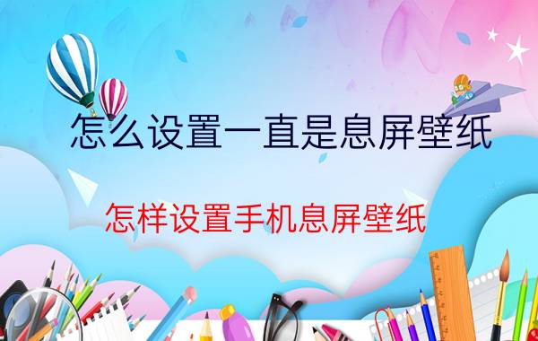 怎么设置一直是息屏壁纸 怎样设置手机息屏壁纸？